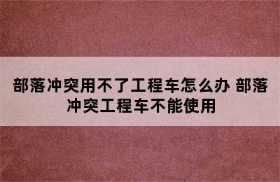 部落冲突用不了工程车怎么办 部落冲突工程车不能使用